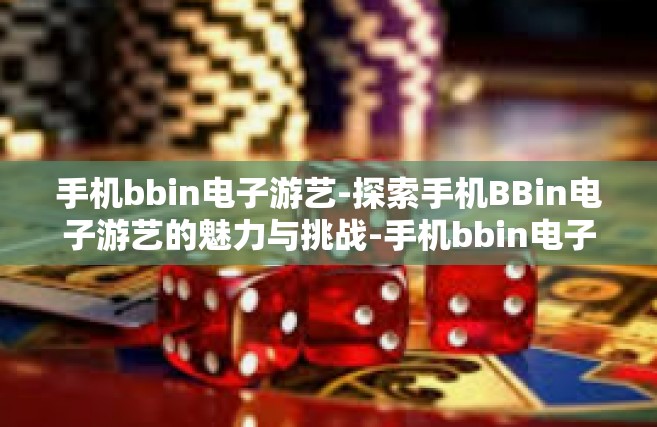 手机bbin电子游艺-探索手机BBin电子游艺的魅力与挑战-手机bbin电子游艺