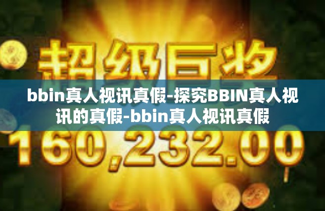 bbin真人视讯真假-探究BBIN真人视讯的真假-bbin真人视讯真假