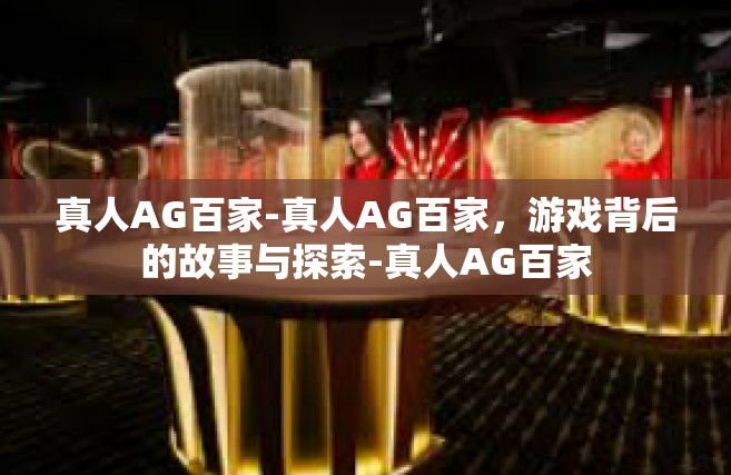 真人AG百家-真人AG百家，游戏背后的故事与探索-真人AG百家