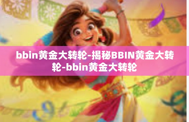 bbin黄金大转轮-揭秘BBIN黄金大转轮-bbin黄金大转轮
