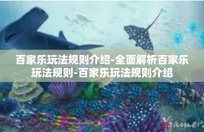 百家乐玩法规则介绍-全面解析百家乐玩法规则-百家乐玩法规则介绍