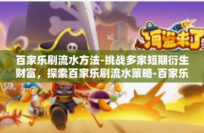 百家乐刷流水方法-挑战多家短期衍生财富，探索百家乐刷流水策略-百家乐刷流水方法