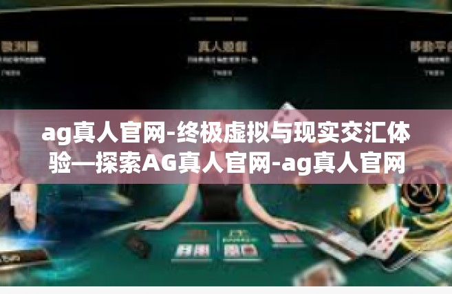 ag真人官网-终极虚拟与现实交汇体验—探索AG真人官网-ag真人官网