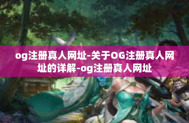 og注册真人网址-关于OG注册真人网址的详解-og注册真人网址