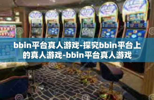 bbin平台真人游戏-探究bbin平台上的真人游戏-bbin平台真人游戏