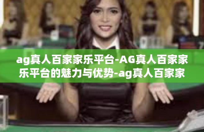 ag真人百家家乐平台-AG真人百家家乐平台的魅力与优势-ag真人百家家乐平台