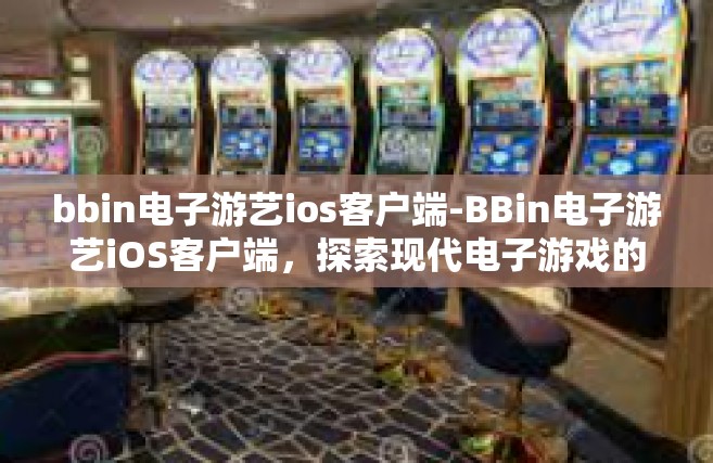 bbin电子游艺ios客户端-BBin电子游艺iOS客户端，探索现代电子游戏的极致体验-bbin电子游艺ios客户端