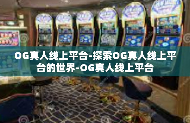 OG真人线上平台-探索OG真人线上平台的世界-OG真人线上平台