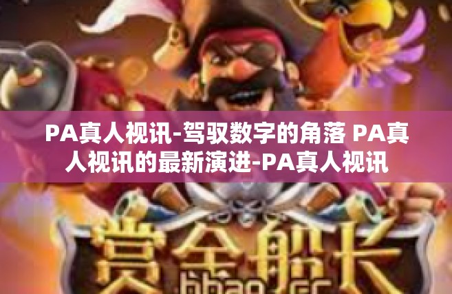 PA真人视讯-驾驭数字的角落 PA真人视讯的最新演进-PA真人视讯