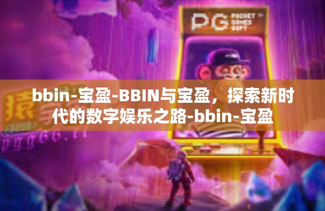bbin-宝盈-BBIN与宝盈，探索新时代的数字娱乐之路-bbin-宝盈