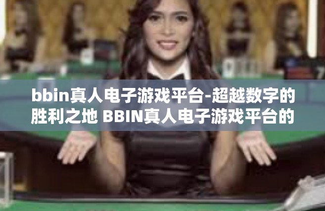 bbin真人电子游戏平台-超越数字的胜利之地 BBIN真人电子游戏平台的奥秘和吸引力-bbin真人电子游戏平台