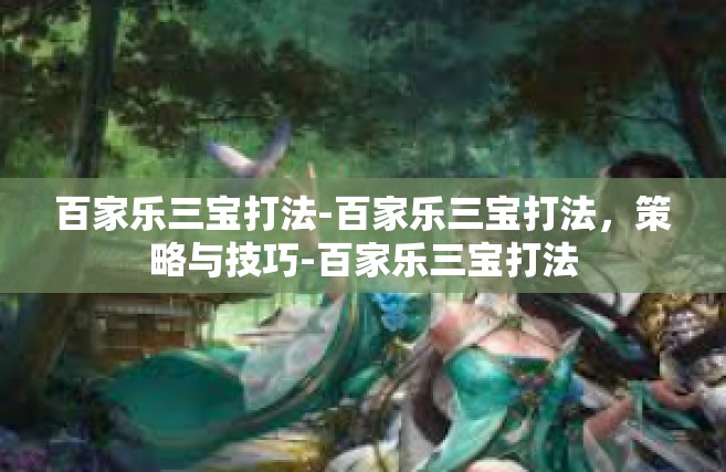 百家乐三宝打法-百家乐三宝打法，策略与技巧-百家乐三宝打法