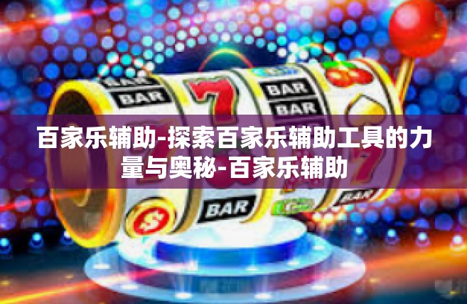 百家乐辅助-探索百家乐辅助工具的力量与奥秘-百家乐辅助