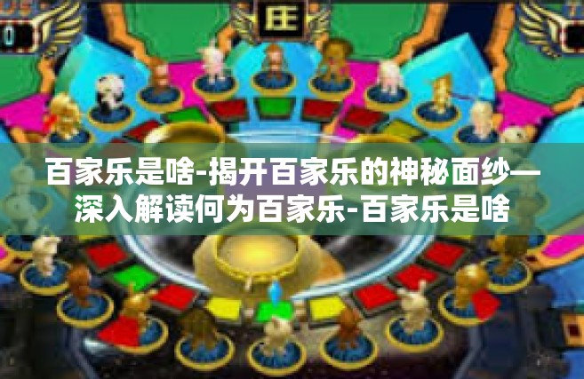 百家乐是啥-揭开百家乐的神秘面纱—深入解读何为百家乐-百家乐是啥