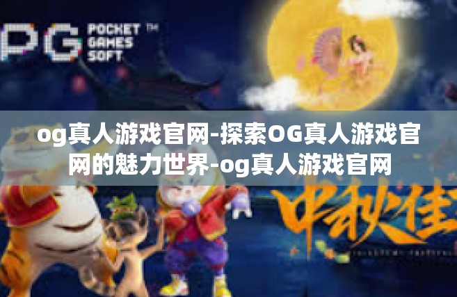 og真人游戏官网-探索OG真人游戏官网的魅力世界-og真人游戏官网