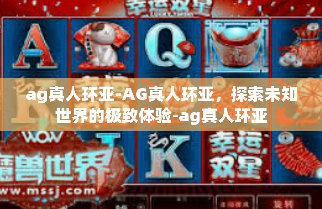 ag真人环亚-AG真人环亚，探索未知世界的极致体验-ag真人环亚