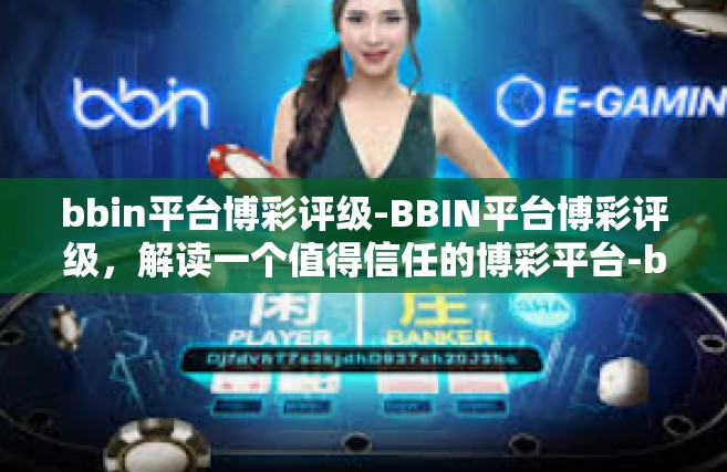 bbin平台博彩评级-BBIN平台博彩评级，解读一个值得信任的博彩平台-bbin平台博彩评级