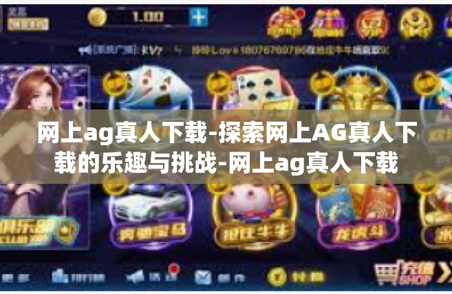 网上ag真人下载-探索网上AG真人下载的乐趣与挑战-网上ag真人下载
