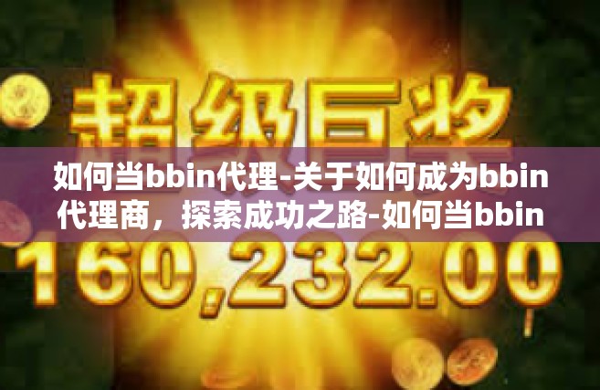 如何当bbin代理-关于如何成为bbin代理商，探索成功之路-如何当bbin代理