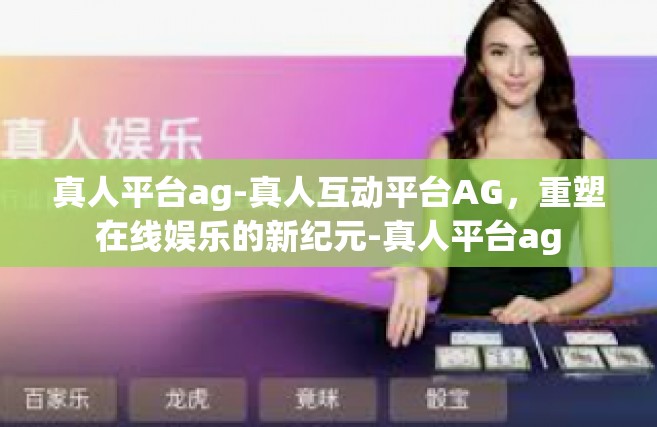 真人平台ag-真人互动平台AG，重塑在线娱乐的新纪元-真人平台ag
