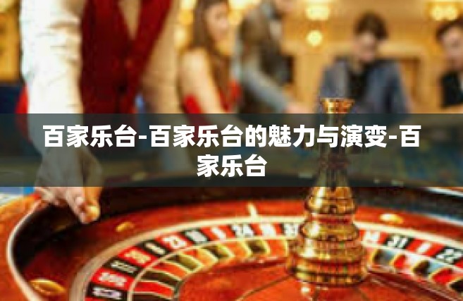 百家乐台-百家乐台的魅力与演变-百家乐台