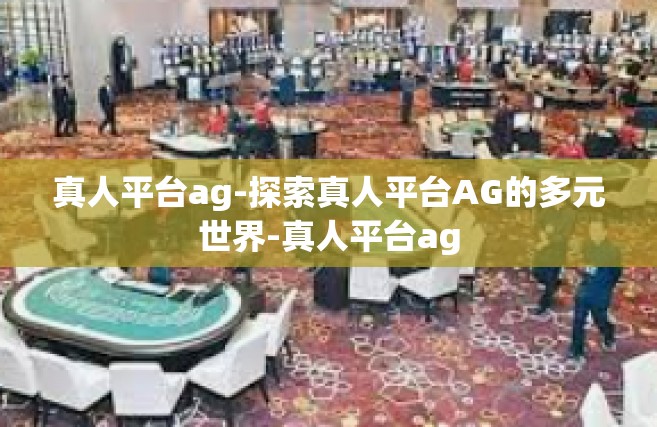 真人平台ag-探索真人平台AG的多元世界-真人平台ag