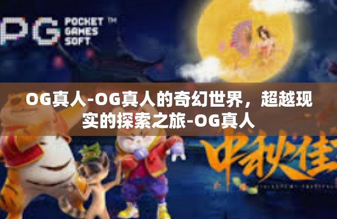 OG真人-OG真人的奇幻世界，超越现实的探索之旅-OG真人