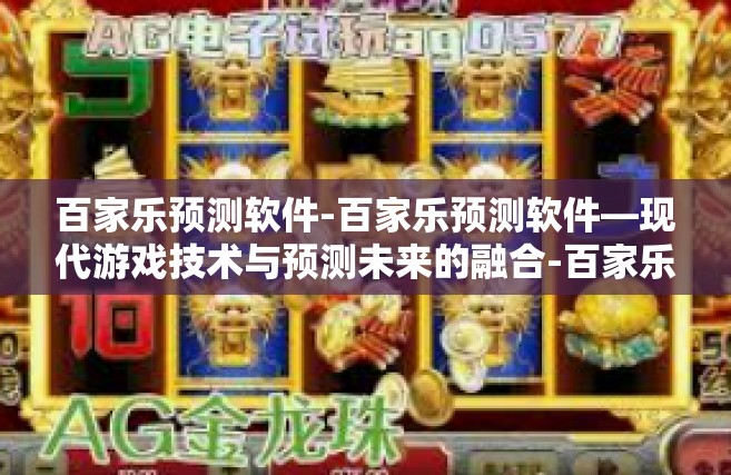 百家乐预测软件-百家乐预测软件—现代游戏技术与预测未来的融合-百家乐预测软件