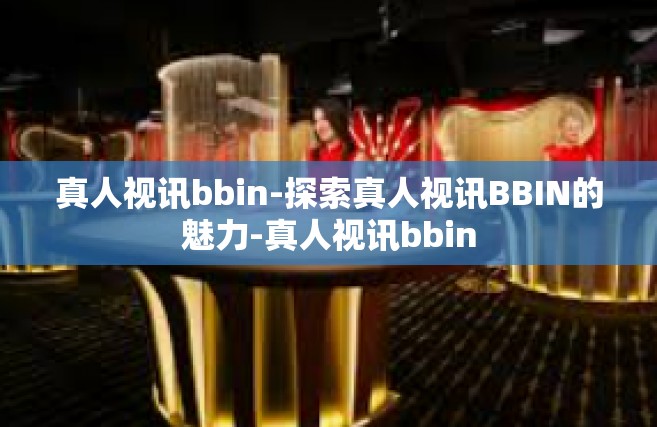 真人视讯bbin-探索真人视讯BBIN的魅力-真人视讯bbin