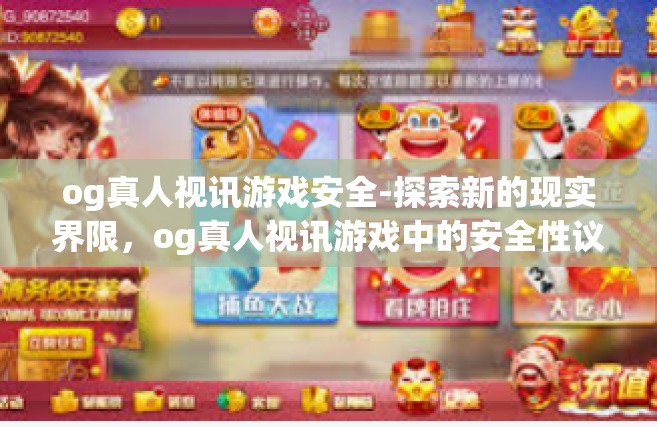 og真人视讯游戏安全-探索新的现实界限，og真人视讯游戏中的安全性议题-og真人视讯游戏安全