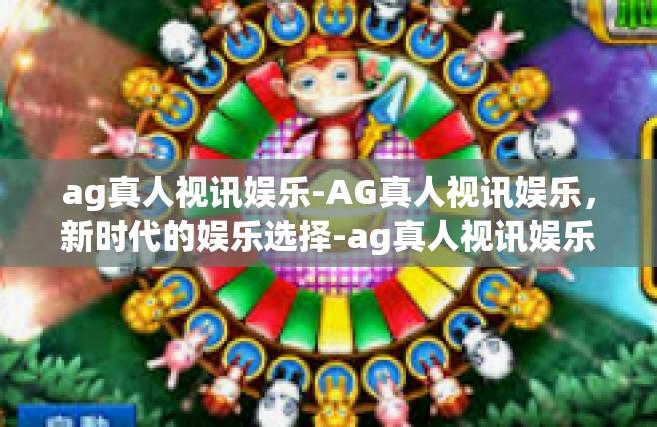ag真人视讯娱乐-AG真人视讯娱乐，新时代的娱乐选择-ag真人视讯娱乐