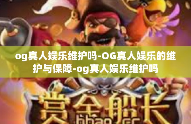 og真人娱乐维护吗-OG真人娱乐的维护与保障-og真人娱乐维护吗