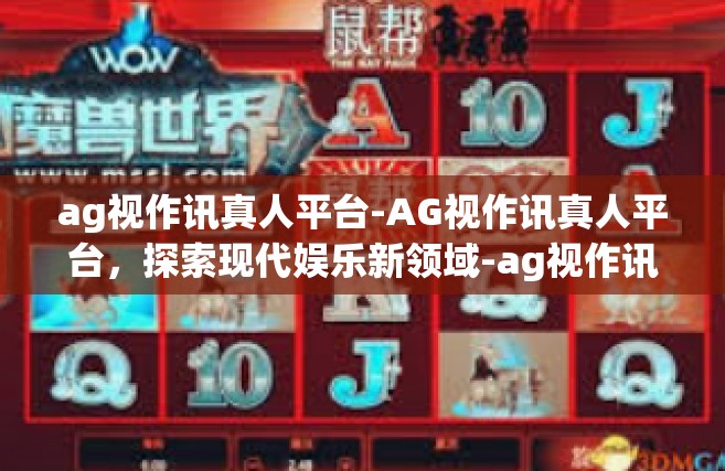ag视作讯真人平台-AG视作讯真人平台，探索现代娱乐新领域-ag视作讯真人平台