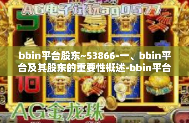 bbin平台股东~53866-一、bbin平台及其股东的重要性概述-bbin平台股东~53866