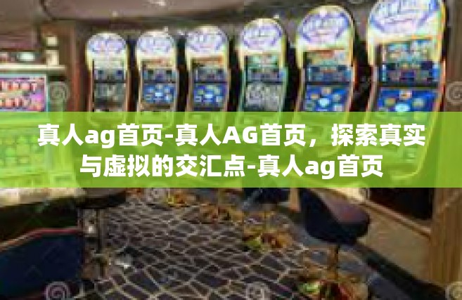 真人ag首页-真人AG首页，探索真实与虚拟的交汇点-真人ag首页