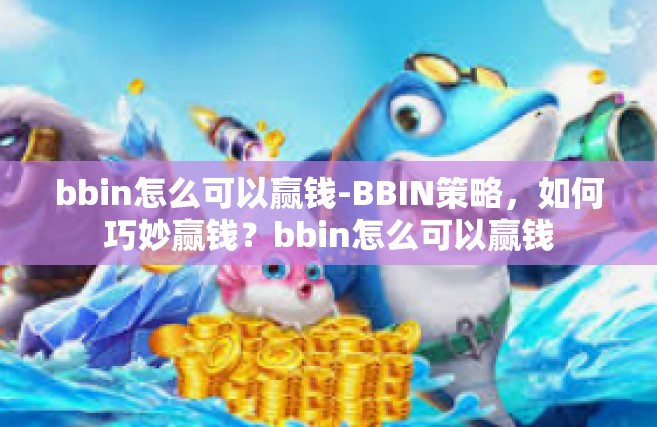 bbin怎么可以赢钱-BBIN策略，如何巧妙赢钱？bbin怎么可以赢钱