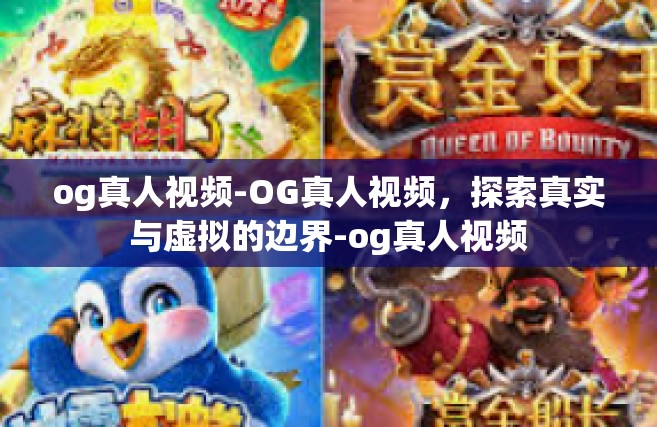 og真人视频-OG真人视频，探索真实与虚拟的边界-og真人视频