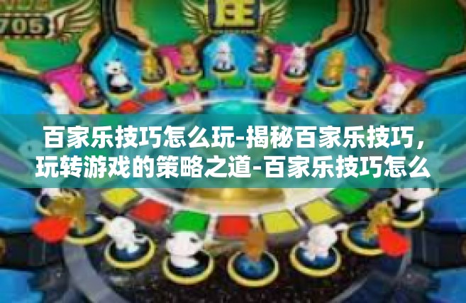 百家乐技巧怎么玩-揭秘百家乐技巧，玩转游戏的策略之道-百家乐技巧怎么玩