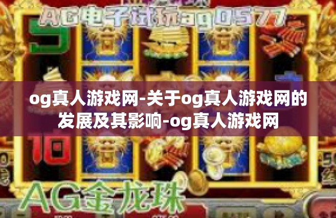 og真人游戏网-关于og真人游戏网的发展及其影响-og真人游戏网