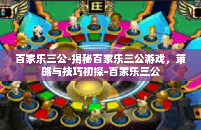 百家乐三公-揭秘百家乐三公游戏，策略与技巧初探-百家乐三公