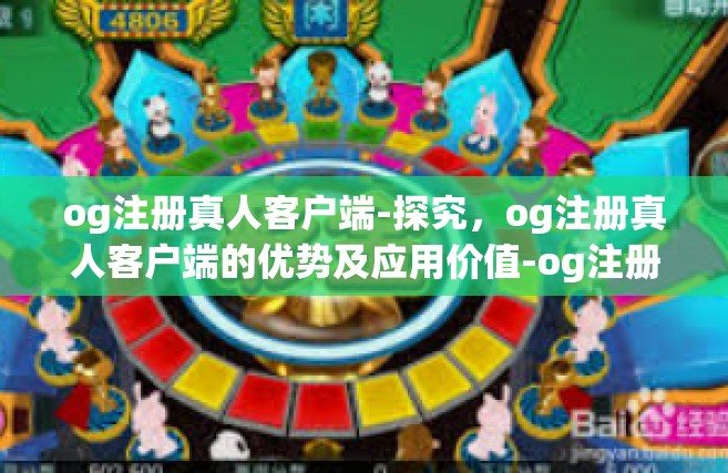 og注册真人客户端-探究，og注册真人客户端的优势及应用价值-og注册真人客户端