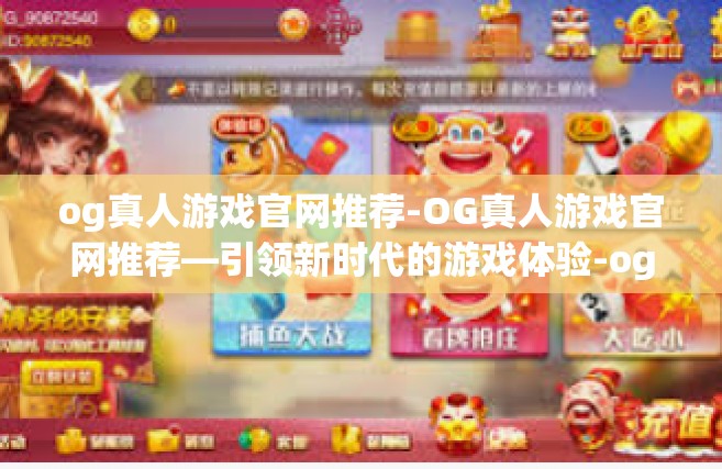 og真人游戏官网推荐-OG真人游戏官网推荐—引领新时代的游戏体验-og真人游戏官网推荐