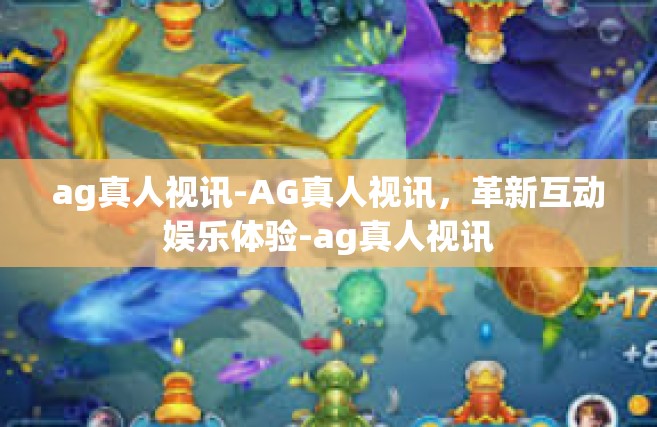 ag真人视讯-AG真人视讯，革新互动娱乐体验-ag真人视讯