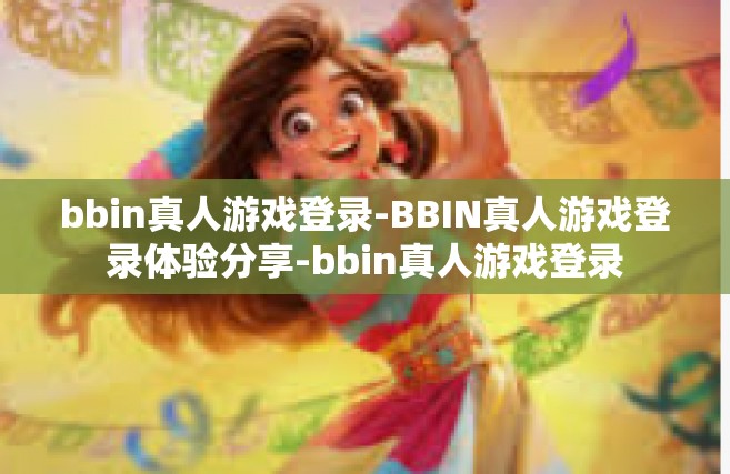 bbin真人游戏登录-BBIN真人游戏登录体验分享-bbin真人游戏登录