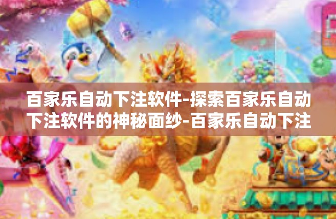 百家乐自动下注软件-探索百家乐自动下注软件的神秘面纱-百家乐自动下注软件