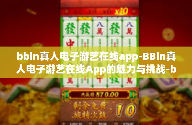 bbin真人电子游艺在线app-BBin真人电子游艺在线App的魅力与挑战-bbin真人电子游艺在线app