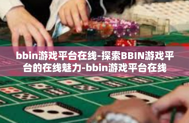bbin游戏平台在线-探索BBIN游戏平台的在线魅力-bbin游戏平台在线