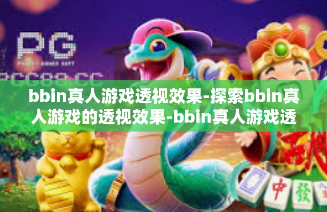 bbin真人游戏透视效果-探索bbin真人游戏的透视效果-bbin真人游戏透视效果