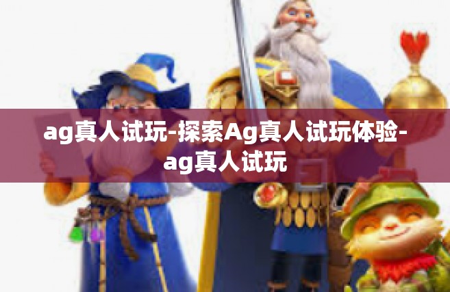 ag真人试玩-探索Ag真人试玩体验-ag真人试玩