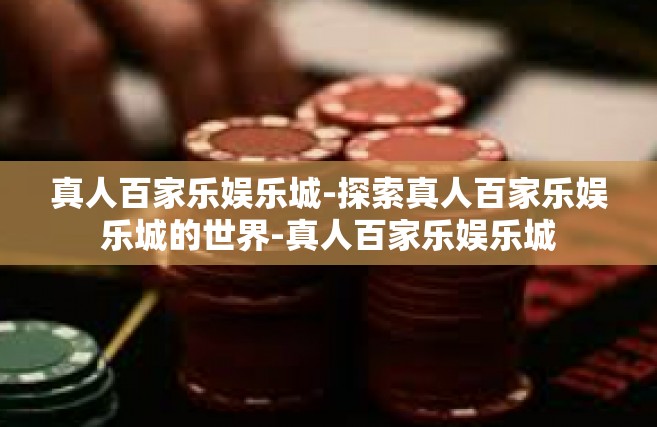 真人百家乐娱乐城-探索真人百家乐娱乐城的世界-真人百家乐娱乐城